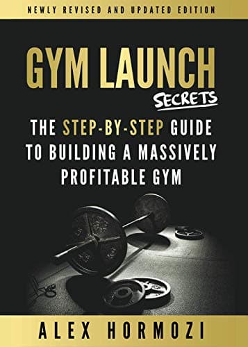 Gym Launch Secrets: The Step-By-Step Guide To Building A Massively Profitable Gym