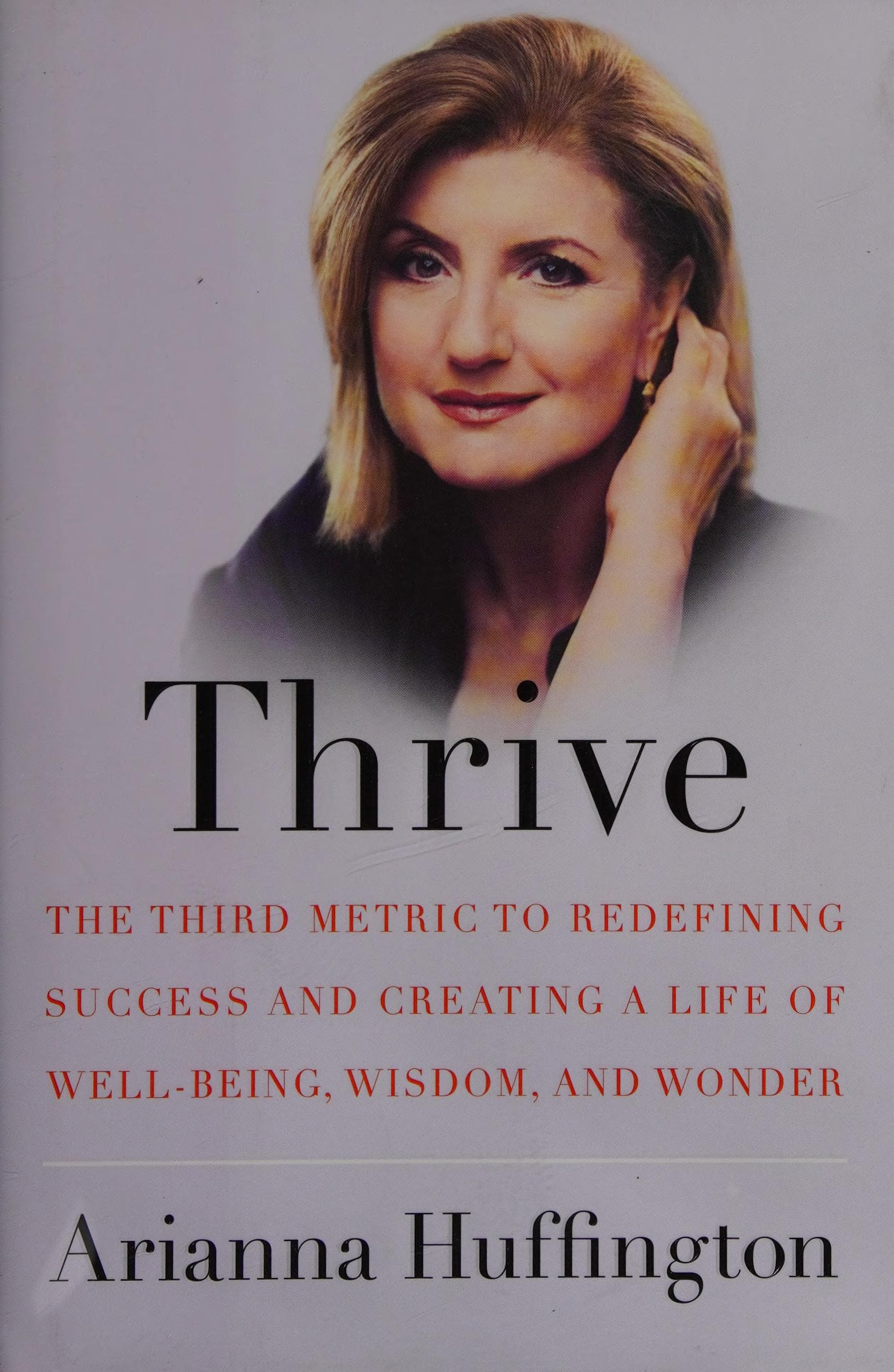 Thrive: The Third Metric to Redefining Success and Creating a Life of Well-Being, Wisdom, and Wonder